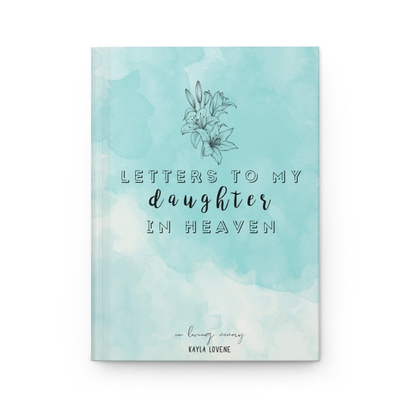 May include: A teal blue watercolor background with a black and white illustration of lilies. The text "LETTERS TO MY daughter IN HEAVEN" is written in black cursive font. The text "in loving memory" and "KAYLA LOVENE" are written in black font.