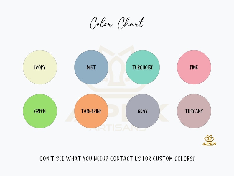 May include: A color chart featuring eight circular swatches labeled Ivory, Mist, Turquoise, Pink, Green, Tangerine, Gray, and Tuscany. The text reads Color Chart, Apex Artisans, and Don't see what you need? Contact us for custom colors!