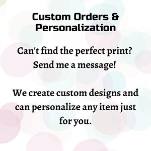 May include: Text on a white background with colorful, blurred circles. The text reads: "Custom Orders & Personalization. Can't find the perfect print? Send me a message! We create custom designs and can personalize any item just for you."