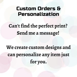 May include: A white graphic with soft, multicolored circular bokeh spots in the background. The black text reads: Custom Orders & Personalization. Can't find the perfect print? Send me a message! We create custom designs and can personalize any item just for you.