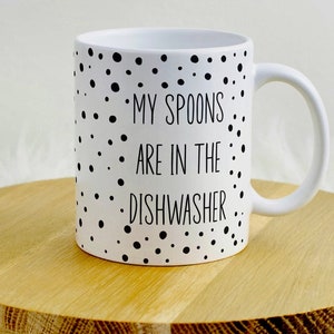 My Spoons Are In The Dishwasher - 11oz mug / cup for Spoonies