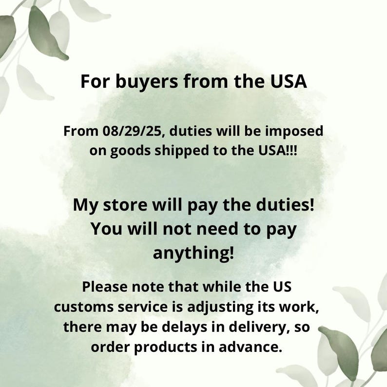 May include: Text on a light green background states: "For buyers from the USA. From 08/29/25, duties will be imposed on goods shipped to the USA!!! My store will pay the duties! You will not need to pay anything!" Additional text advises of potential delivery delays.