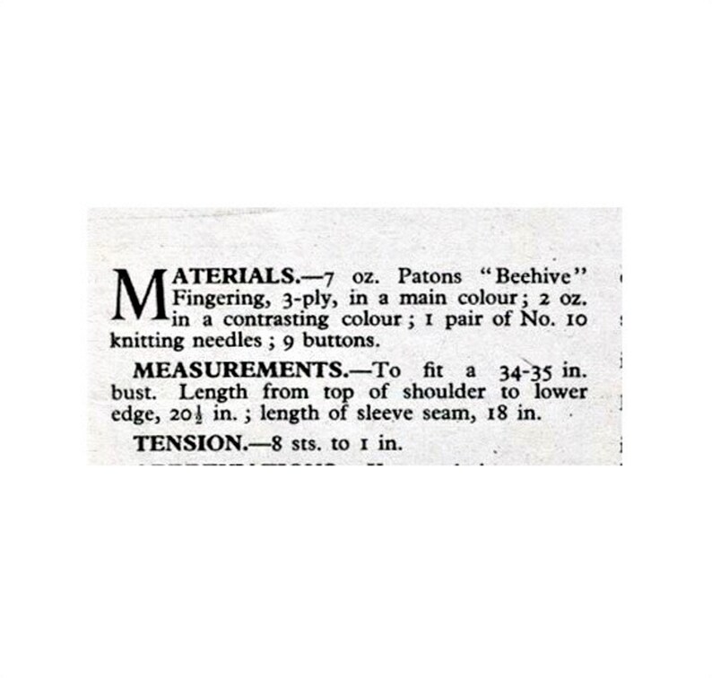 Puede incluir: Un documento de texto en blanco y negro con el t&iacute;tulo "Materiales" y "Medidas" para un patr&oacute;n de tejido. El patr&oacute;n requiere 7 onzas de hilo Patons "Beehive" fingering en un color principal y 2 onzas en un color contrastante. Tambi&eacute;n requiere 1 par de agujas de tejer n.&ordm; 10 y 9 botones. El patr&oacute;n es para una prenda que se ajusta a un busto de 34-35 pulgadas y tiene una longitud de 20 pulgadas desde la parte superior del hombro hasta el borde inferior. La costura de la manga mide 18 pulgadas de largo. La tensi&oacute;n es de 8 puntos por pulgada.
