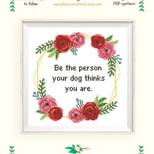 Funny dog quote cross stitch pattern. Be the person your dog thinks you are saying in a red floral wreath. Instant download PDF #328