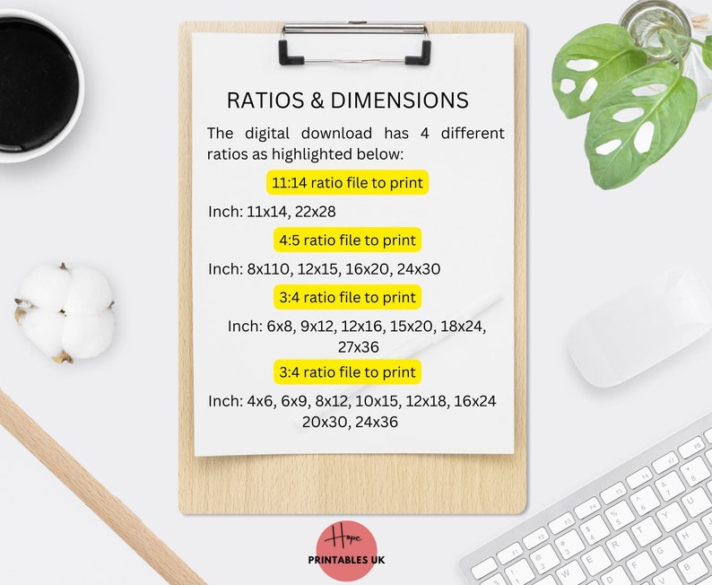 May include: A white sheet of paper with a black clip board on top. The clipboard has a yellow background with the text "RATIOS & DIMENSIONS" in black. The text below explains that the digital download has 4 different ratios as highlighted below. The ratios are listed with their corresponding dimensions in inches. The text "Hope PRINTABLES UK" is at the bottom of the sheet.