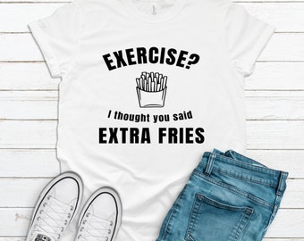 Exercise? I thought you said EXTRA Fries T Shirt. Funny T Shirts, Casual, French Fries, Casual Wear, Unisex T Shirts. Anti-Gym Shirt