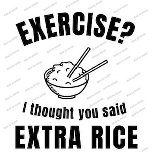 Exercise, I thought you said extra rice. Digital File. Transparent PNG File. SVG File. Funny, Rice, Casual, Fun designs, gym