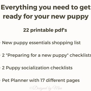 May include: A printable checklist for new puppy owners. The checklist includes 22 printable PDFs with information on new puppy essentials, preparing for a new puppy, puppy socialization, and a pet planner with 17 different pages.