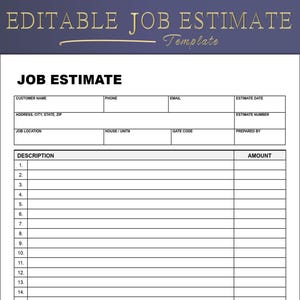 May include: A printable job estimate template with a white background and a dark blue border. The text "EDITABLE JOB ESTIMATE" is at the top. The form includes fields for customer information, job details, and a description of the work with an amount column.