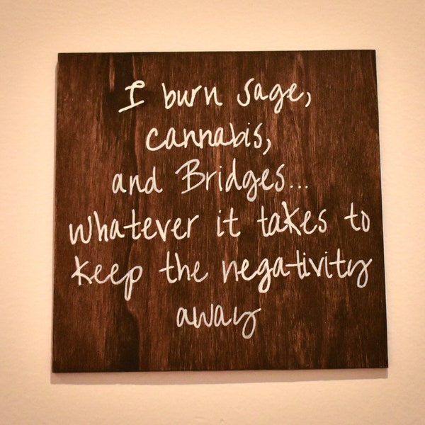Hand Painted Wooden Sign "I Burn Sage, Cannabis, and Bridges...Whatever it Takes to Keep the Negativity Away"