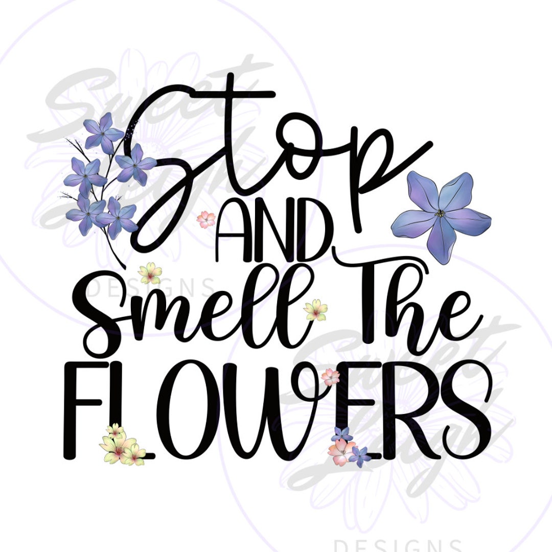 Stop and Smell the Flowers Png, Floral PNG, Flower Png, Sublimation