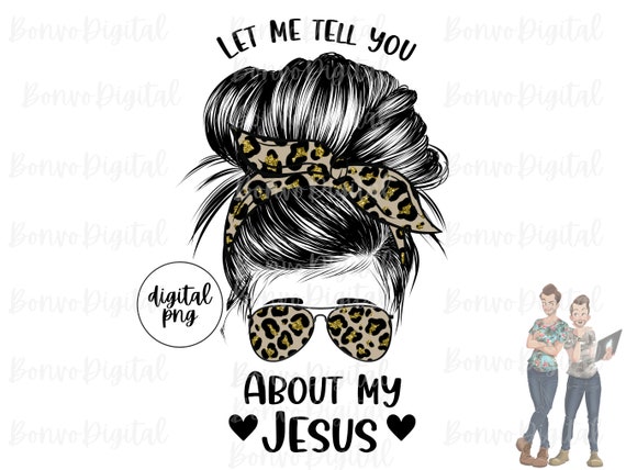 Let Me Tell You About My Jesus Design, Leopard Print Girl Download, Cheetah Jesus Girl Design, Messy Bun, Sunglasses, Sublimation, PNG