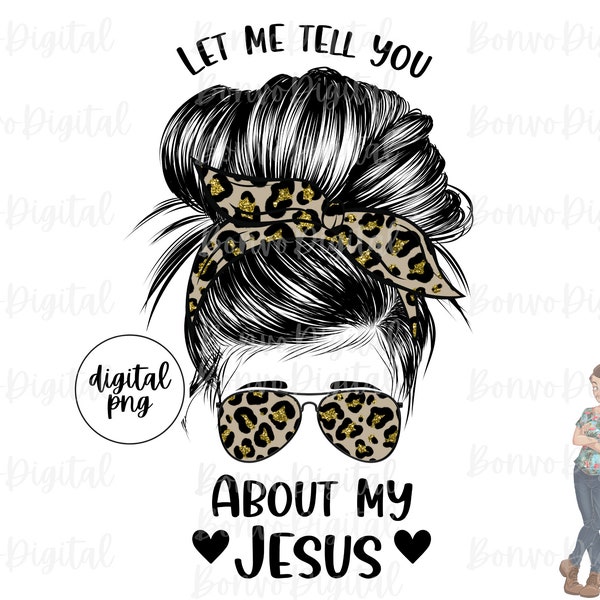 Let Me Tell You About My Jesus Design, Leopard Print Girl Download, Cheetah Jesus Girl Design, Messy Bun, Sunglasses, Sublimation, PNG