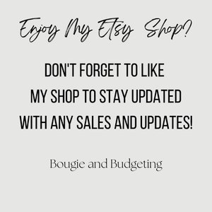 May include: Text graphic with the words "Enjoy my Etsy Shop?" in cursive font. Below the text is a message that reads "DON'T FORGET TO LIKE MY SHOP TO STAY UPDATED WITH ANY SALES AND UPDATES!" in all caps. The text "Bougie and Budgeting" is at the bottom of the graphic.