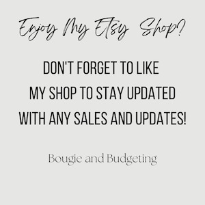 May include: Text graphic with the words "Enjoy my Etsy Shop?" in cursive font. Below the text is a message that reads "DON'T FORGET TO LIKE MY SHOP TO STAY UPDATED WITH ANY SALES AND UPDATES!" in all caps. The text "Bougie and Budgeting" is at the bottom of the graphic.