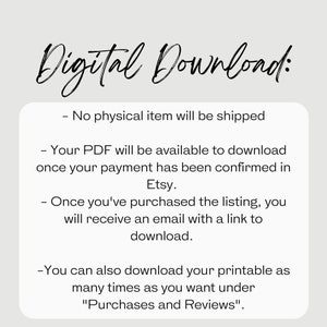 May include: Digital Download: No physical item will be shipped. Your PDF will be available to download once your payment has been confirmed in Etsy. Once you've purchased the listing, you will receive an email with a link to download. You can also download your printable as many times as you want under "Purchases and Reviews".