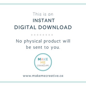 May include: A light blue and white graphic with the text "This is an INSTANT DIGITAL DOWNLOAD" and "No physical product will be sent to you."  The graphic also includes a logo with the text "MAKE ME creative" and the website address "www.makemecreative.ca".