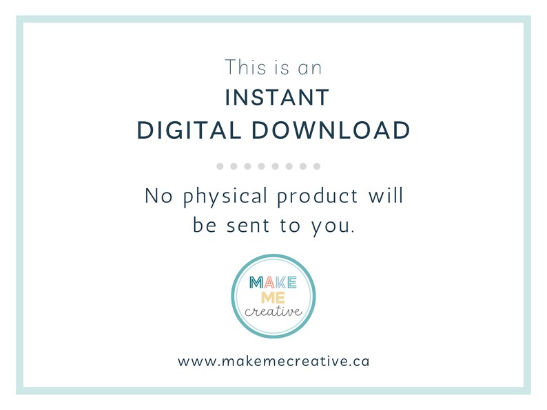 May include: A light blue and white graphic with the text "This is an INSTANT DIGITAL DOWNLOAD" and "No physical product will be sent to you."  The graphic also includes a logo with the text "MAKE ME creative" and the website address "www.makemecreative.ca".