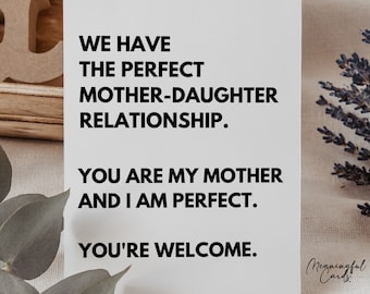 Puede incluir: Una tarjeta digital descargable imprimible con fondo blanco y texto negro que dice "Tenemos la relación madre-hija perfecta. Tú eres mi madre y yo soy perfecta. Bienvenida." La tarjeta también incluye el texto "Meaningful Cards" en una fuente de letra negra.