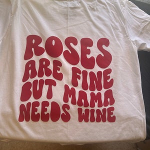 Roses are fine but mama needs wine T shirt