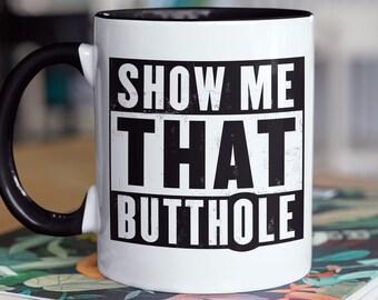 Show Me That Butthole | Funny Butthole Mug | NSFW Offensive Mature Coffee Mug | Butt Hole Gift Boyfriend/Girlfriend | Sexy Gift Idea