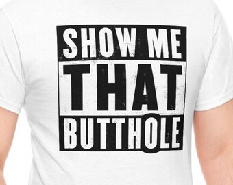 Show Me That Butthole Shirt | Funny Butt Hole Shirt | Straight or Gay Gifts for Gay Guys | Sexy Gifts for Him or Her | Shirts for Women Men