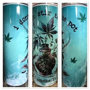 May include: A turquoise blue tumbler with a marijuana leaf design and the text "I don't stir the pot I smoke it".