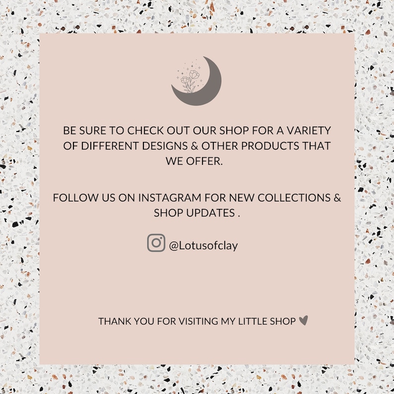 May include: A pink and white background with a text overlay. The text reads: "Be sure to check out our shop for a variety of different designs & other products that we offer. Follow us on Instagram for new collections & shop updates. @Lotusofclay Thank you for visiting my little shop."