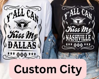 Y'all Can Kiss My Dallas, Custom City Shirts , Custom Girls Trip, Whiskey Theme, Nashville