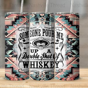 May include: A white tumbler with a black and white geometric pattern on the sides. The tumbler has a white label with the text "Someone Pour Me Up A Double Shot Of Whiskey" and a graphic of two shot glasses with ice cubes.