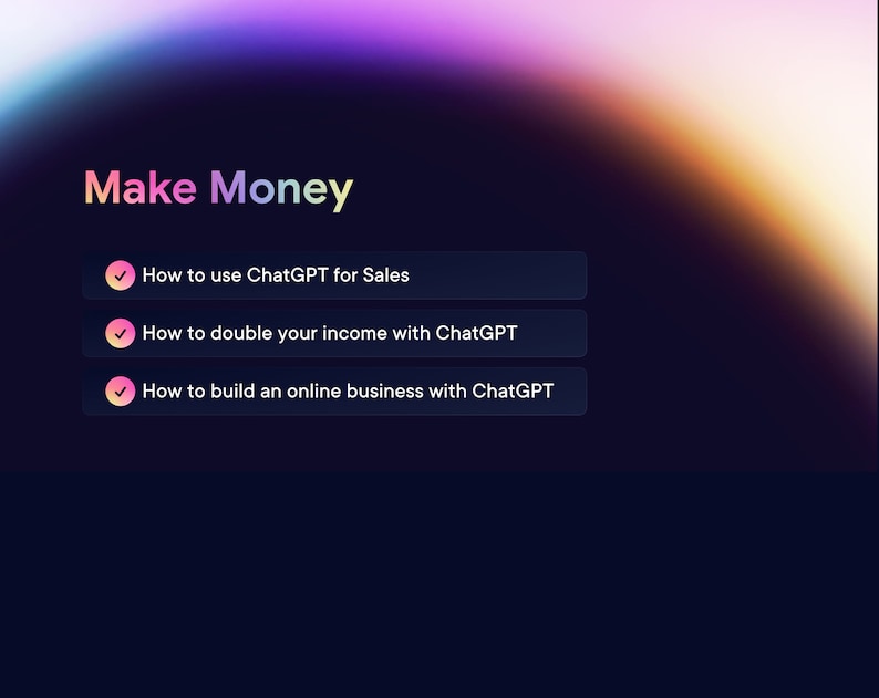 May include: A dark blue screen with a white text overlay that reads "Make Money". Three buttons with checkmarks are displayed below the text. The buttons read "How to use ChatGPT for Sales", "How to double your income with ChatGPT", and "How to build an online business with ChatGPT".