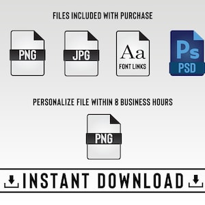 May include: A digital download graphic design product listing with icons for PNG, JPG, PSD, and font links. The text "FILES INCLUDED WITH PURCHASE" and "PERSONALIZE FILE WITHIN 8 BUSINESS HOURS" is displayed. The text "INSTANT DOWNLOAD" is displayed with download arrows.