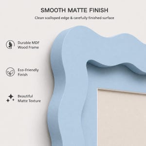 May include: A light blue picture frame with a wavy, scalloped edge and a smooth matte finish. The frame features text stating SMOOTH MATTE FINISH, Clean scalloped edge & carefully finished surface, Durable MDF Wood Frame, Eco-Friendly Finish, and Beautiful Matte Texture.