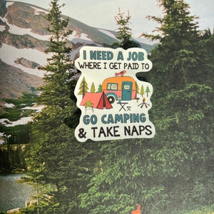 May include: A white sticker with the text "I NEED A JOB WHERE I GET PAID TO GO CAMPING & TAKE NAPS". The sticker features a cartoon camper, tent, trees, and a bird, set against a mountain and forest backdrop.