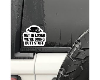 Get in loser we're doing butt stuff A PRINTED DECAL funny joke aliens