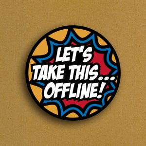 May include: A round sticker with the text "LET'S TAKE THIS...OFFLINE!" in a comic book style. The text is white with a black outline, set against a red and yellow burst design, and a black border. The background is a tan color.