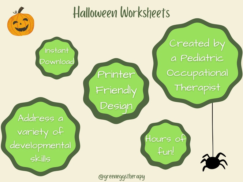 May include: A beige background with the text "Halloween Worksheets" and a cartoon jack-o'-lantern. Green, scalloped-edged circles contain text: "Instant Download," "Printer Friendly Design," "Address a variety of developmental skills," "Created by a Pediatric Occupational Therapist," and "Hours of fun!" A black spider hangs below.