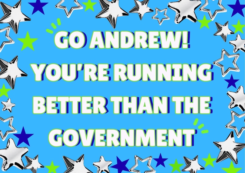 May include: A blue background with the text "GO ANDREW! YOU'RE RUNNING BETTER THAN THE GOVERNMENT" in white and green. Silver and blue stars and green stars surround the text.