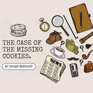 Puede incluir: Ilustración con temática de detective, con una pila de galletas, una lupa, un reloj de bolsillo, un bloc de notas y un periódico con el titular "NEWS". El texto dice "THE CASE OF THE MISSING COOKIES." y "BY TIFFANY BRADFORD."