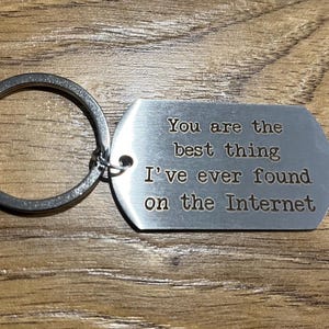 May include: A silver metal keyring with a rectangular tag. The tag is engraved with the words: "You are the best thing I've ever found on the Internet."