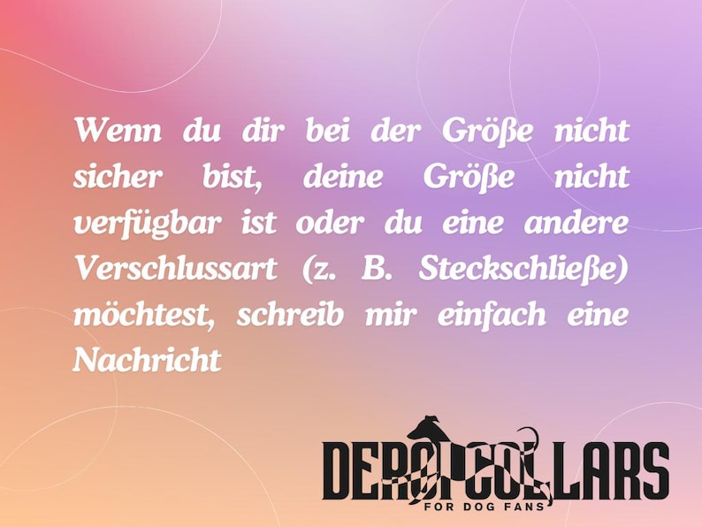 May include: A graphic with a gradient background in shades of pink, orange, and purple. The text reads: Wenn du dir bei der Gr&ouml;&szlig;e nicht sicher bist, deine Gr&ouml;&szlig;e nicht verf&uuml;gbar ist oder du eine andere Verschlussart (z. B. Steckschlie&szlig;e) m&ouml;chtest, schreib mir einfach eine Nachricht. Below is the black logo for Dero Collars for Dog Fans.