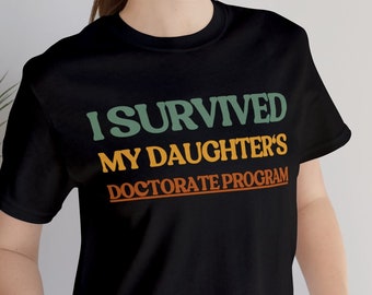 I Survived My Daughter's Doctorate Program, Doctorate shirt, Masters Degree shirt, Phd,Daughter Graduation, Masters gift Doctorate Program