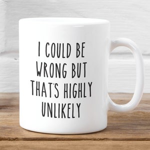 May include: White ceramic coffee mug with black text that reads "I could be wrong but that's highly unlikely".