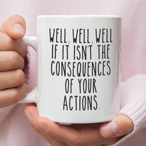 Sarcastic Mug, Funny Coffee Mug, Mugs With Sayings, Well Well Well If it Isn't the Consequences Of Your Actions, Large Coffee Mug