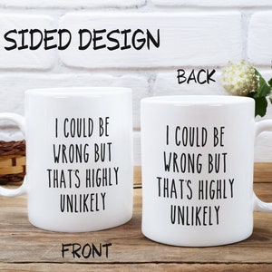 May include: White ceramic coffee mug with a black handle. The mug has the text "I could be wrong but that's highly unlikely" on both sides.
