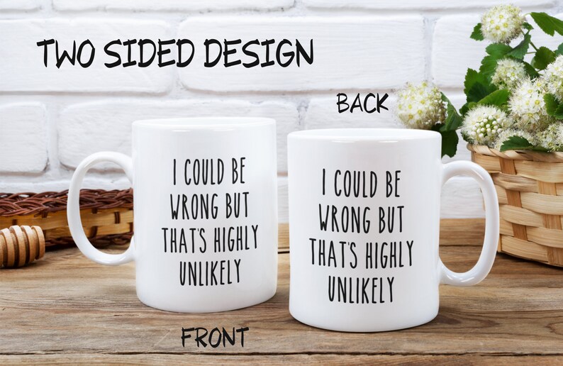 May include: White ceramic coffee mug with a black handle. The mug has the text "I could be wrong but that's highly unlikely" on both sides.