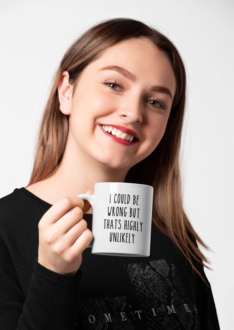 May include: White ceramic coffee mug with black text that reads "I could be wrong but that's highly unlikely".