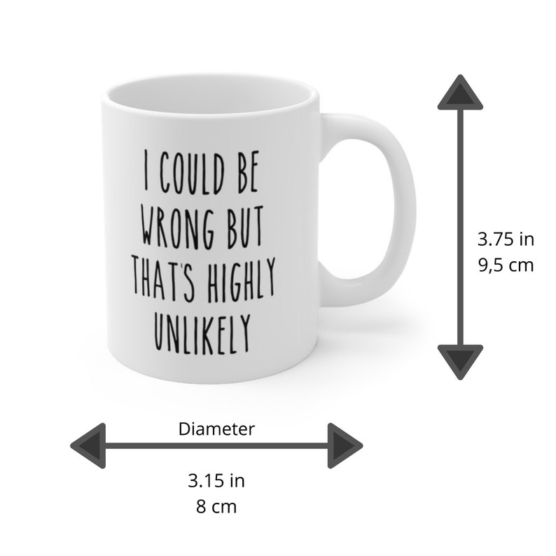 May include: White ceramic coffee mug with black text that reads "I could be wrong but that's highly unlikely". The mug is 3.75 inches tall and 3.15 inches in diameter.
