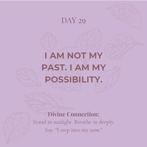 May include: A light purple square graphic featuring the text DAY 29, I AM NOT MY PAST. I AM MY POSSIBILITY. and Divine Connection: Stand in sunlight. Breathe in deeply. Say: I step into my now. The design includes faint line drawings of leaves.