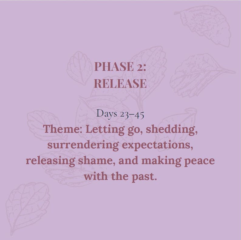 May include: A light purple graphic with dark purple text that reads: PHASE 2: RELEASE. Days 23-45. Theme: Letting go, shedding, surrendering expectations, releasing shame, and making peace with the past. The background features faint line drawings of leaves.